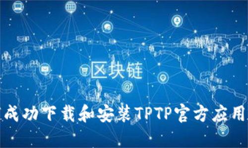 如何成功下载和安装TPTP官方应用程序