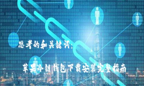 思考的和关键词：

 苹果冷链钱包下载安装完整指南