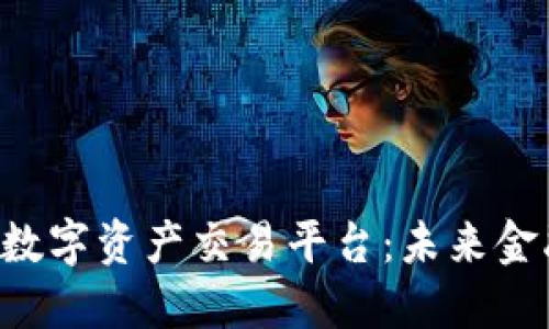 探索BHE数字资产交易平台：未来金融的关键