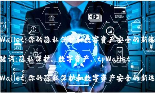 tpWallet：你的隐私保护和数字资产安全的新选择

关键词：隐私保护, 数字资产, tpWallet

tpWallet：你的隐私保护和数字资产安全的新选择