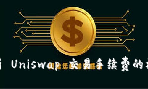 : 深入解析 Uniswap 交易手续费的机制与影响
