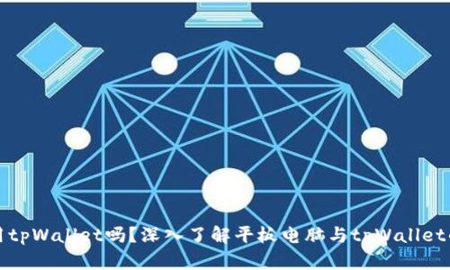 平板能用tpWallet吗？深入了解平板电脑与tpWallet的兼容性