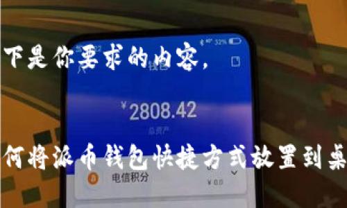 以下是你要求的内容。


如何将派币钱包快捷方式放置到桌面