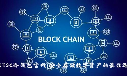 : ETSC冷钱包官网：安全存储数字资产的最佳选择