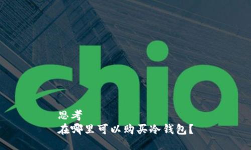 思考
在哪里可以购买冷钱包？
