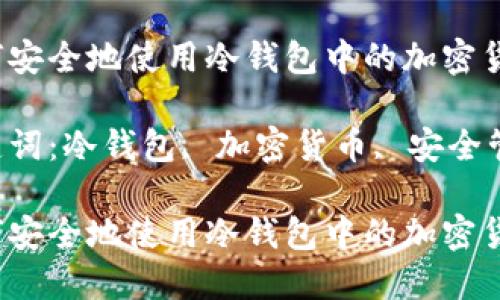 如何安全地使用冷钱包中的加密货币？

关键词：冷钱包, 加密货币, 安全管理

如何安全地使用冷钱包中的加密货币？