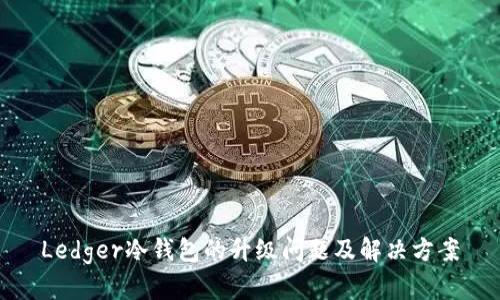 Ledger冷钱包的升级问题及解决方案