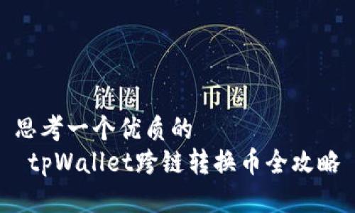 思考一个优质的  
 tpWallet跨链转换币全攻略