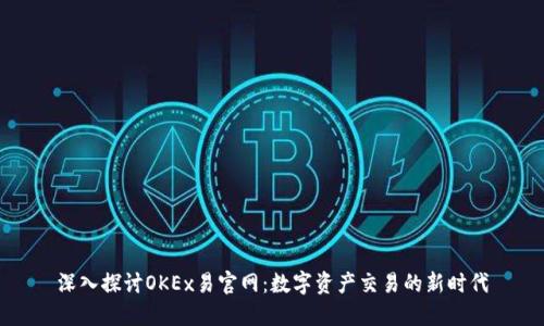 深入探讨OKEx易官网：数字资产交易的新时代