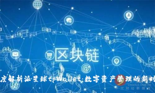 深度解析派星球tpWallet：数字资产管理的新时代