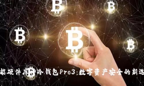 智能硬件库神冷钱包Pro3：数字资产安全的新选择