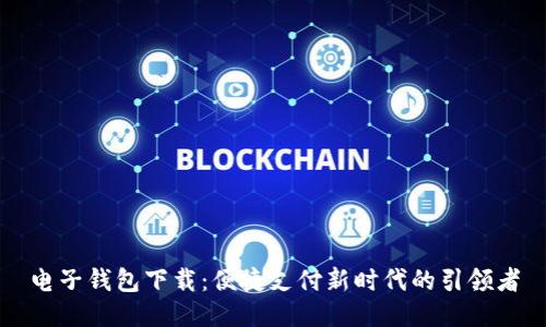 电子钱包下载：便捷支付新时代的引领者