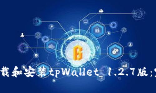  如何下载和安装tpWallet 1.2.7版：完整指南