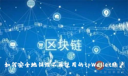 如何安全地销毁不再使用的tpWallet账户