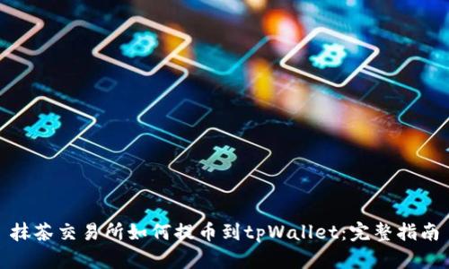 抹茶交易所如何提币到tpWallet：完整指南
