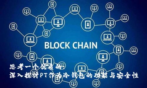 思考一个优质的:
深入探讨PT作为冷钱包的功能与安全性
