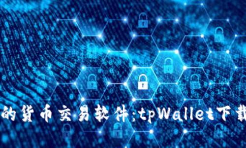 高效便捷的货币交易软件：tpWallet下载安装指南