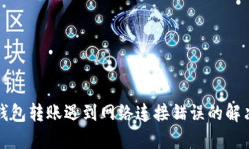 TP冷钱包转账遇到网络连接错误的解决方案