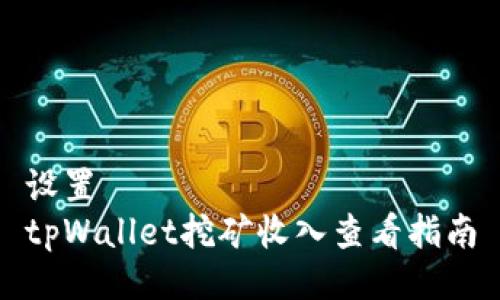 设置  
tpWallet挖矿收入查看指南