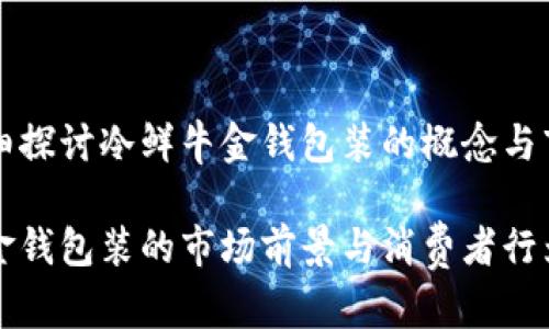 想要详细探讨冷鲜牛金钱包装的概念与市场特点

冷鲜牛金钱包装的市场前景与消费者行为研究