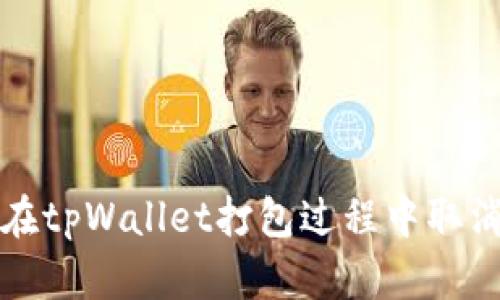 如何在tpWallet打包过程中取消操作
