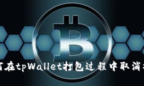 如何在tpWallet打包过程中取消操作