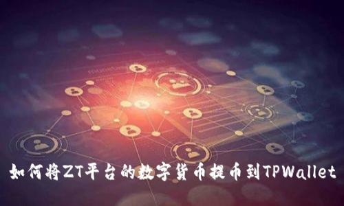 如何将ZT平台的数字货币提币到TPWallet