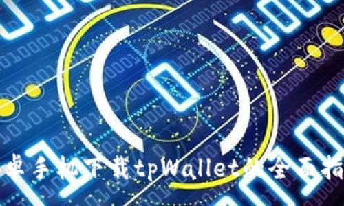 :
安卓手机下载tpWallet的全面指南