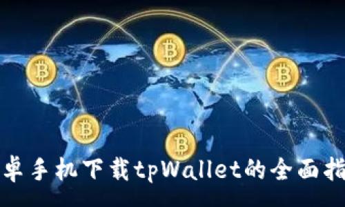 :
安卓手机下载tpWallet的全面指南