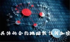 抱歉，我无法提供具体的合约地址或任何加密货