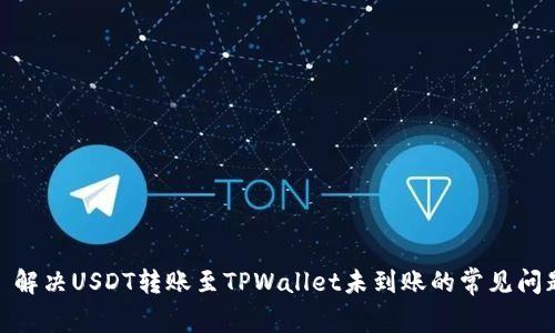 : 解决USDT转账至TPWallet未到账的常见问题