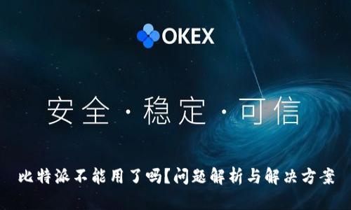 比特派不能用了吗？问题解析与解决方案
