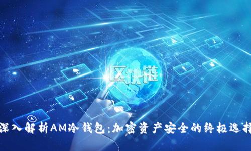 深入解析AM冷钱包：加密资产安全的终极选择