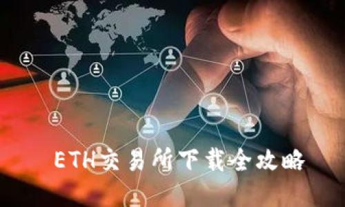  ETH交易所下载全攻略