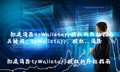  彻底清除tpWalletapp授权的终极指南
关键词： tpWalletapp, 授权, 清除


彻底清除tpWalletapp授权的终极指南