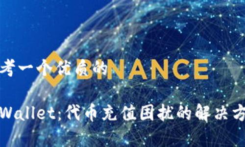 思考一个优质的

tpWallet：代币充值困扰的解决方案