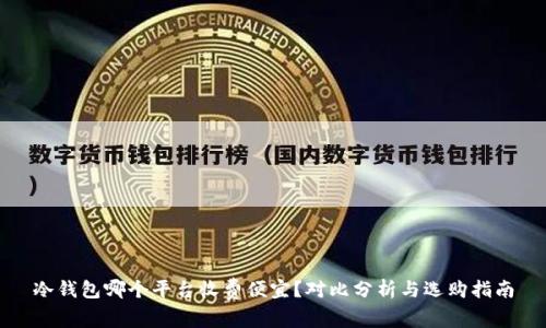 冷钱包哪个平台收费便宜？对比分析与选购指南