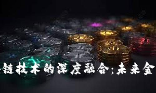数字货币与区块链技术的深度融合：未来金融的趋势与挑战