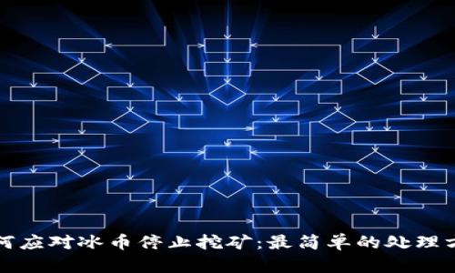 如何应对冰币停止挖矿：最简单的处理方法