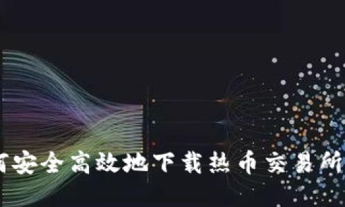 如何安全高效地下载热币交易所APP