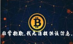 非常抱歉，我无法提供该信息。