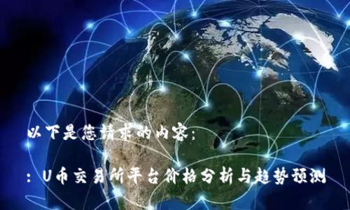 以下是您请求的内容：

: U币交易所平台价格分析与趋势预测