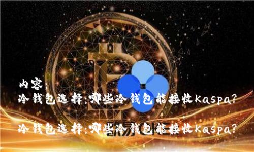 内容：
冷钱包选择：哪些冷钱包能接收Kaspa?

冷钱包选择：哪些冷钱包能接收Kaspa?
