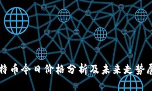 比特币今日价格分析及未来走势展望