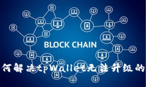 : 如何解决tpWallet无法升级的问题