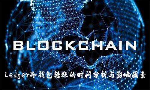 Ledger冷钱包转账的时间分析与影响因素