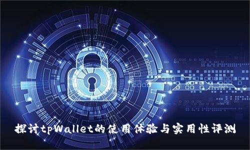 探讨tpWallet的使用体验与实用性评测