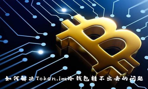 如何解决Token.im冷钱包转不出去的问题