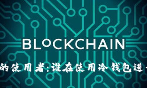 冷钱包的使用者：谁在使用冷钱包进行消费？