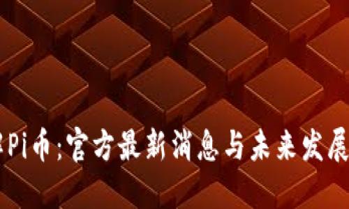 了解Pi币：官方最新消息与未来发展展望